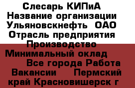 Слесарь КИПиА › Название организации ­ Ульяновскнефть, ОАО › Отрасль предприятия ­ Производство › Минимальный оклад ­ 20 000 - Все города Работа » Вакансии   . Пермский край,Красновишерск г.